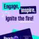 Reach Up - Engage, inspire, ignite the fire
